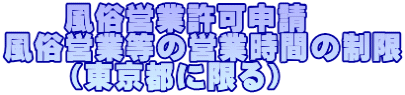 風俗営業許可申請 風俗営業等の営業時間の制限 (東京都に限る)